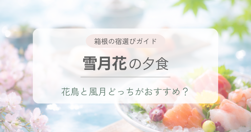 季の湯『雪月花』の夕食はどっちがおすすめ？花鳥と風月の違いを解説